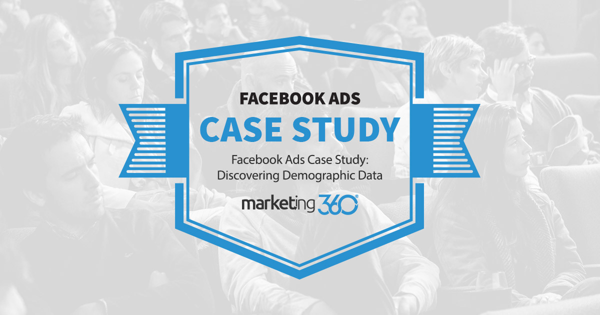 Facebook Ads Case Study Discovering Demographic Data Marketing 360®